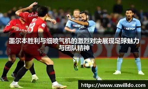 墨尔本胜利与细喷气机的激烈对决展现足球魅力与团队精神