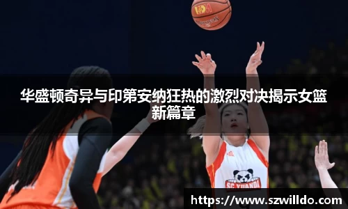 华盛顿奇异与印第安纳狂热的激烈对决揭示女篮新篇章