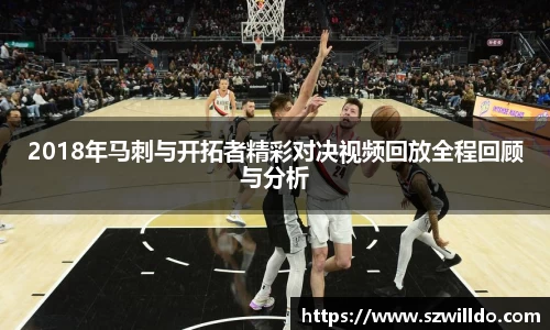 2018年马刺与开拓者精彩对决视频回放全程回顾与分析
